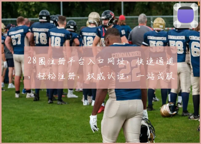 28圈注册平台入口网址，快速通道，轻松注册，权威认证，一站式服务，立即体验