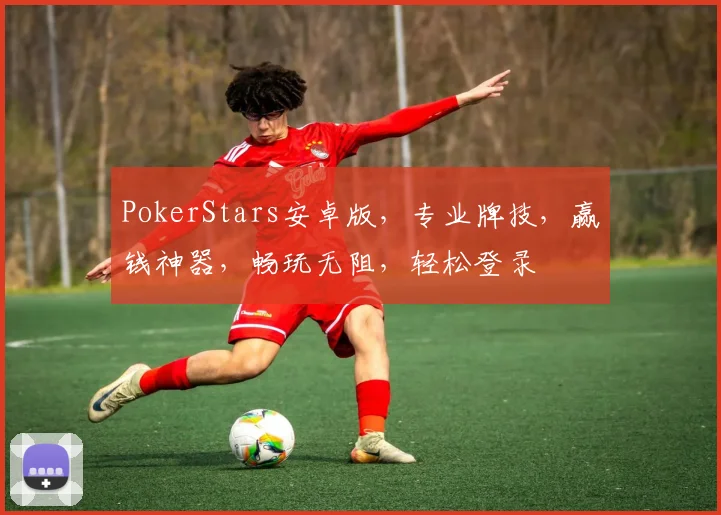 PokerStars安卓版，专业牌技，赢钱神器，畅玩无阻，轻松登录