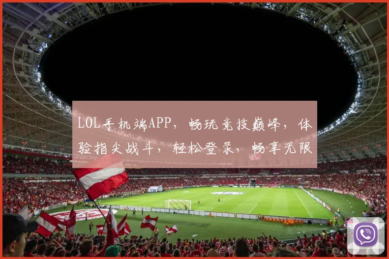 LOL手机端APP，畅玩竞技巅峰，体验指尖战斗，轻松登录，畅享无限