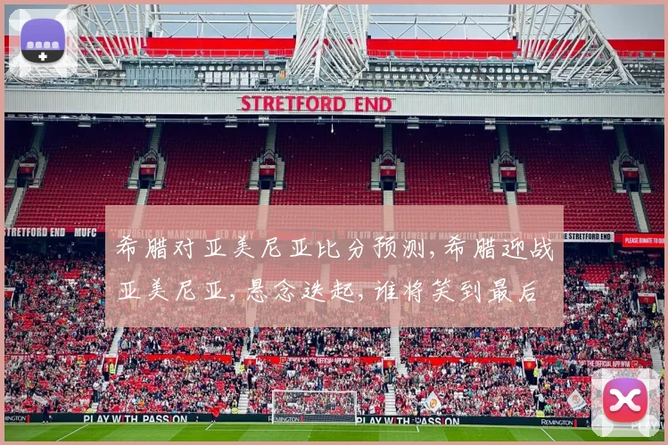 希腊对亚美尼亚比分预测,希腊迎战亚美尼亚,悬念迭起,谁将笑到最后